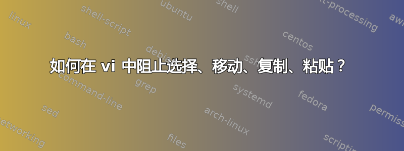 如何在 vi 中阻止选择、移动、复制、粘贴？