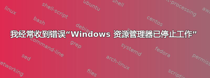 我经常收到错误“Windows 资源管理器已停止工作”