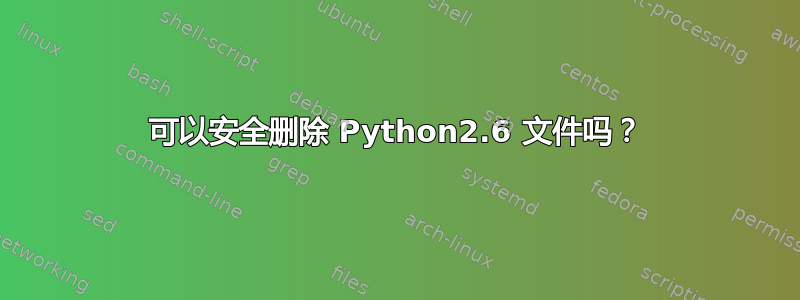 可以安全删除 Python2.6 文件吗？