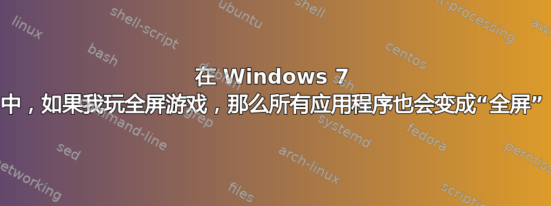 在 Windows 7 中，如果我玩全屏游戏，那么所有应用程序也会变成“全屏”