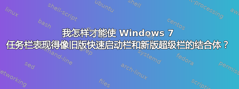 我怎样才能使 Windows 7 任务栏表现得像旧版快速启动栏和新版超级栏的结合体？