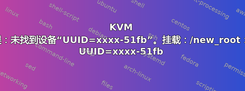 KVM 启动错误：未找到设备“UUID=xxxx-51fb”。挂载：/new_root：找不到 UUID=xxxx-51fb