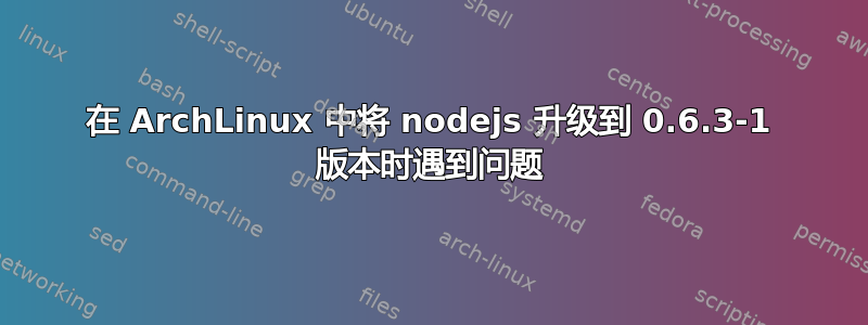 在 ArchLinux 中将 nodejs 升级到 0.6.3-1 版本时遇到问题