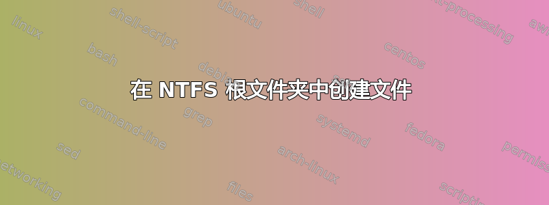 在 NTFS 根文件夹中创建文件