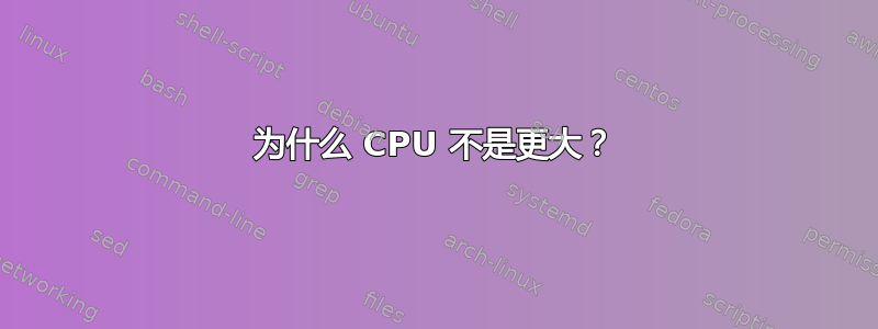 为什么 CPU 不是更大？