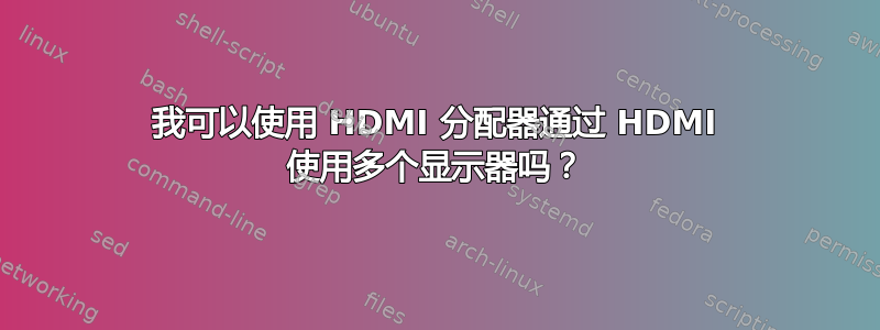 我可以使用 HDMI 分配器通过 HDMI 使用多个显示器吗？