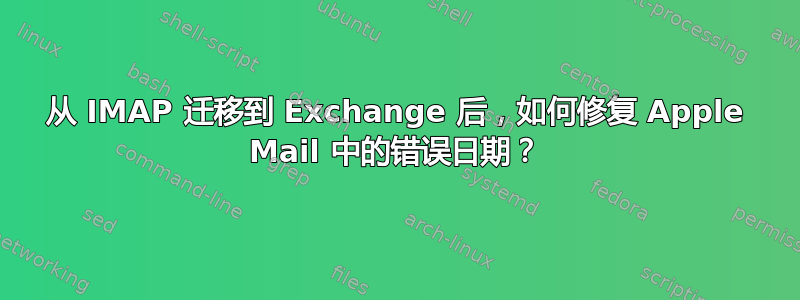 从 IMAP 迁移到 Exchange 后，如何修复 Apple Mail 中的错误日期？