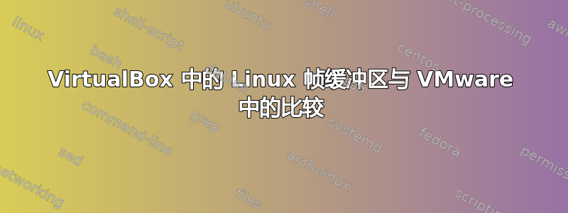 VirtualBox 中的 Linux 帧缓冲区与 VMware 中的比较