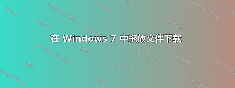 在 Windows 7 中拖放文件下载