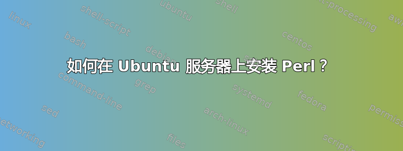 如何在 Ubuntu 服务器上安装 Perl？