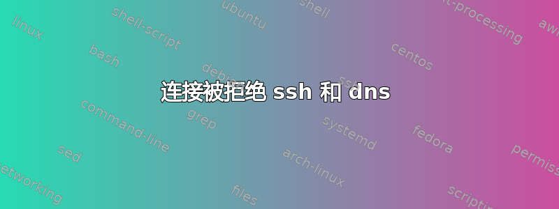 连接被拒绝 ssh 和 dns