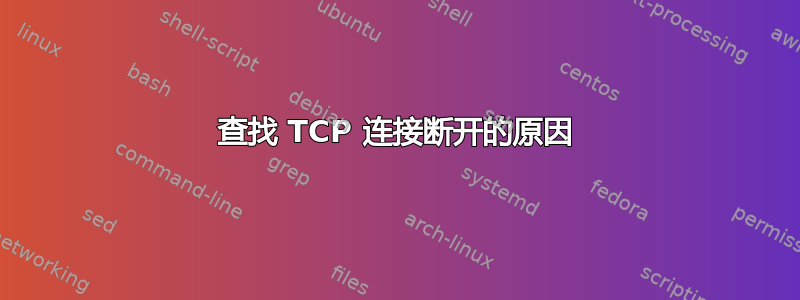 查找 TCP 连接断开的原因