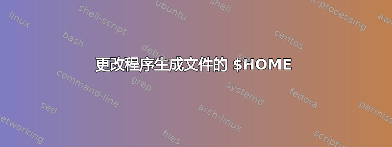 更改程序生成文件的 $HOME