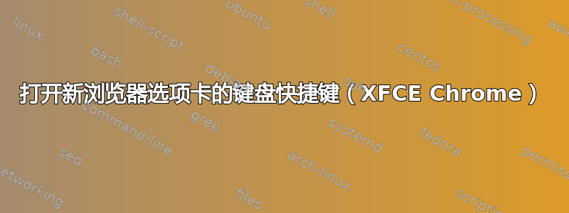 打开新浏览器选项卡的键盘快捷键（XFCE Chrome）