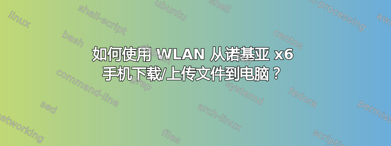 如何使用 WLAN 从诺基亚 x6 手机下载/上传文件到电脑？