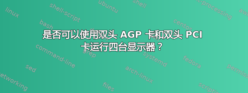 是否可以使用双头 AGP 卡和双头 PCI 卡运行四台显示器？