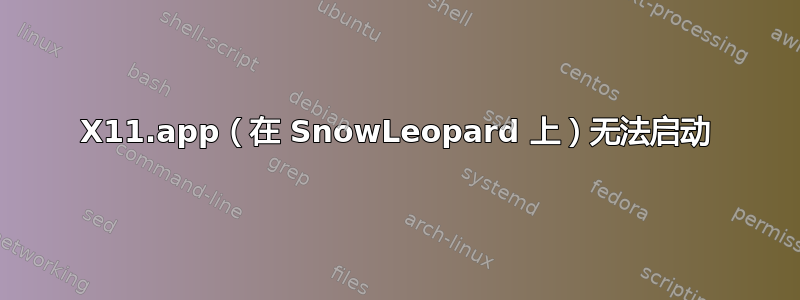 X11.app（在 SnowLeopard 上）无法启动