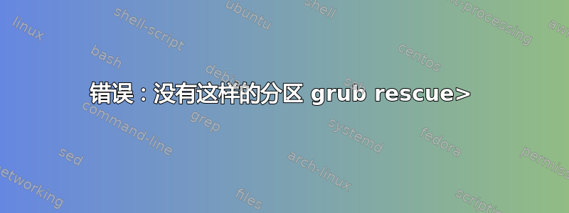 错误：没有这样的分区 grub rescue>