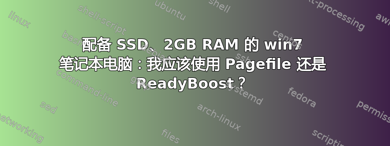 配备 SSD、2GB RAM 的 win7 笔记本电脑：我应该使用 Pagefile 还是 ReadyBoost？