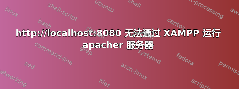 http://localhost:8080 无法通过 XAMPP 运行 apacher 服务器