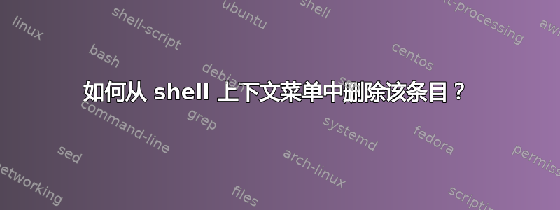 如何从 shell 上下文菜单中删除该条目？