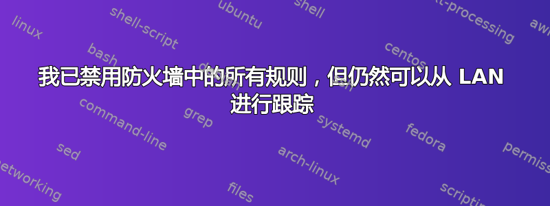 我已禁用防火墙中的所有规则，但仍然可以从 LAN 进行跟踪