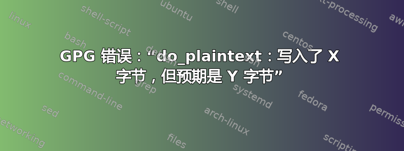 GPG 错误：“do_plaintext：写入了 X 字节，但预期是 Y 字节”