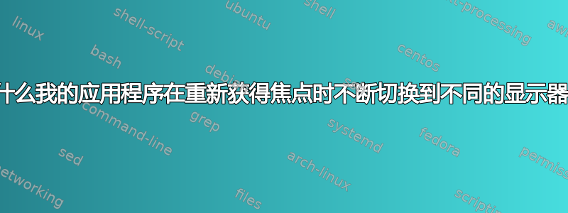 为什么我的应用程序在重新获得焦点时不断切换到不同的显示器？