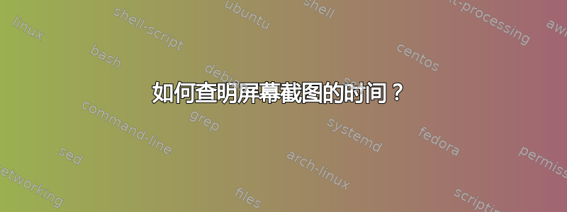 如何查明屏幕截图的时间？