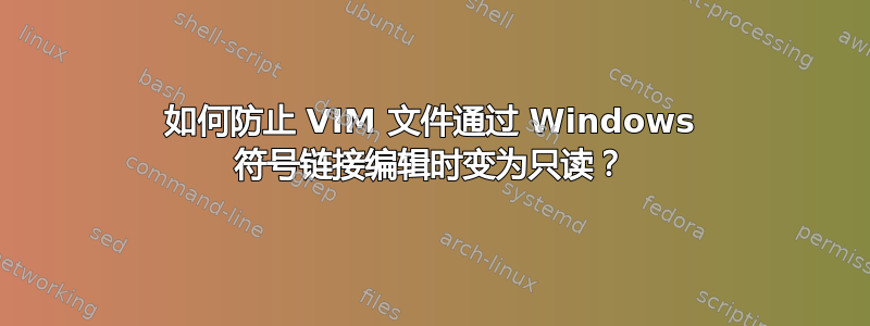 如何防止 VIM 文件通过 Windows 符号链接编辑时变为只读？