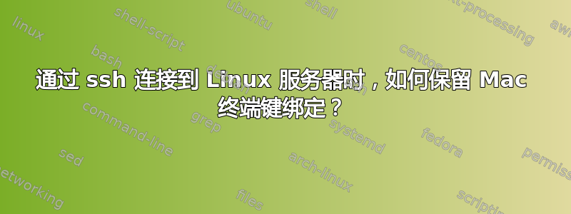 通过 ssh 连接到 Linux 服务器时，如何保留 Mac 终端键绑定？