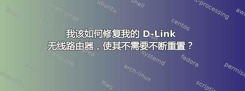 我该如何修复我的 D-Link 无线路由器，使其不需要不断重置？