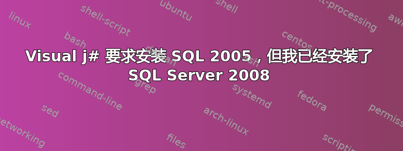 Visual j# 要求安装 SQL 2005，但我已经安装了 SQL Server 2008