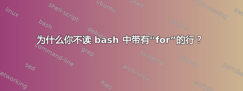 为什么你不读 bash 中带有“for”的行？