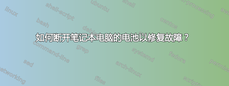 如何断开笔记本电脑的电池以修复故障？