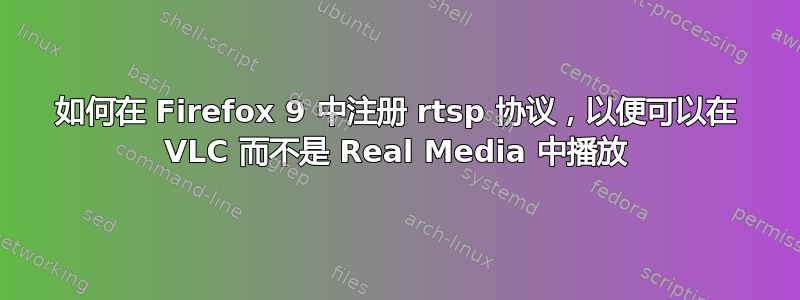 如何在 Firefox 9 中注册 rtsp 协议，以便可以在 VLC 而不是 Real Media 中播放