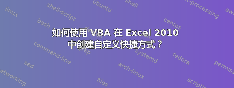 如何使用 VBA 在 Excel 2010 中创建自定义快捷方式？