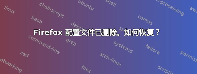 Firefox 配置文件已删除。如何恢复？