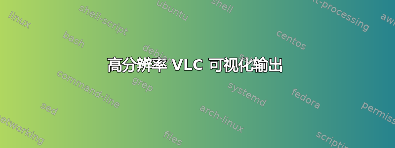 高分辨率 VLC 可视化输出