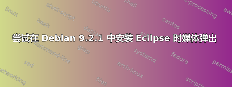 尝试在 Debian 9.2.1 中安装 Eclipse 时媒体弹出