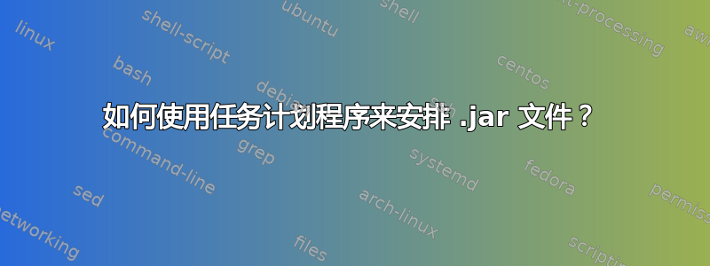 如何使用任务计划程序来安排 .jar 文件？