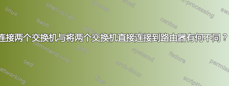 连接两个交换机与将两个交换机直接连接到路由器有何不同？