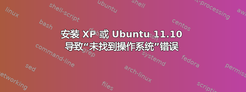 安装 XP 或 Ubuntu 11.10 导致“未找到操作系统”错误