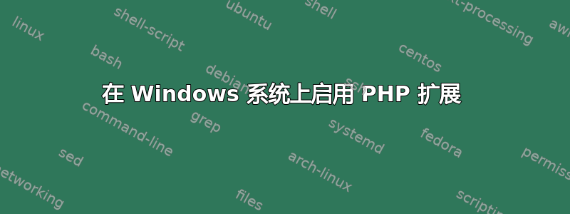 在 Windows 系统上启用 PHP 扩展