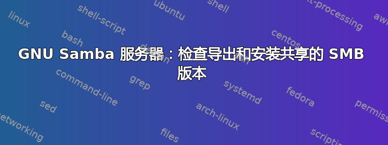 GNU Samba 服务器：检查导出和安装共享的 SMB 版本