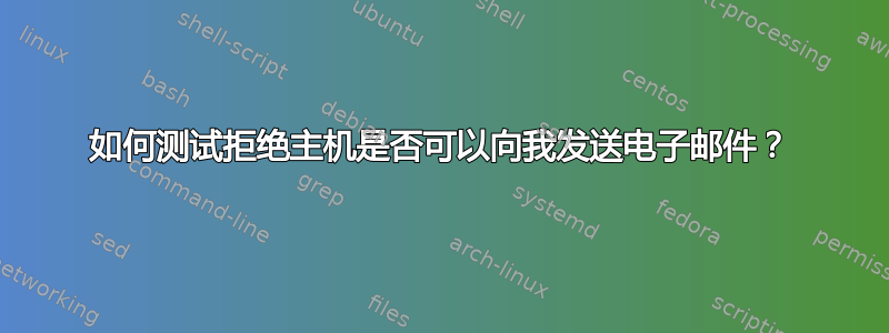 如何测试拒绝主机是否可以向我发送电子邮件？