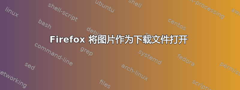 Firefox 将图片作为下载文件打开