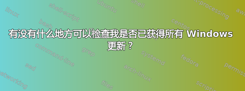 有没有什么地方可以检查我是否已获得所有 Windows 更新？