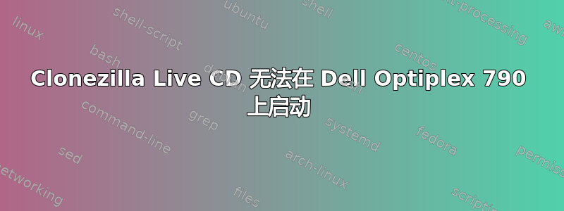 Clonezilla Live CD 无法在 Dell Optiplex 790 上启动