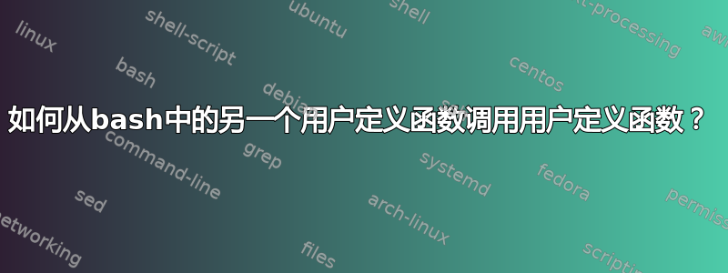 如何从bash中的另一个用户定义函数调用用户定义函数？